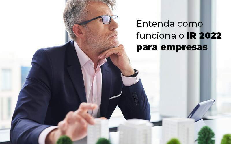 Entenda Como Funciona O Ir 2022 Para Empresas Blog Quero Montar Uma Empresa - S&F Assessoria Contábil