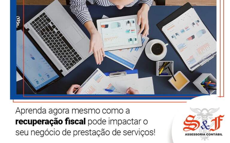 Aprenda Agora Mesmo Como A Recuperacao Fiscal Pode Impactar O Seu Negocio De Prestacao De Servicos Blog - S&F Assessoria Contábil